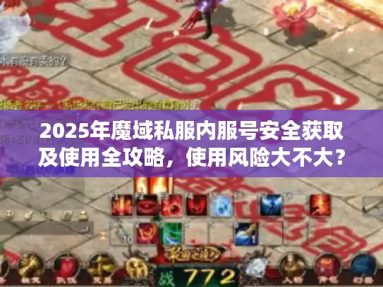 2025年魔域私服内服号安全获取及使用全攻略，使用风险大不大？