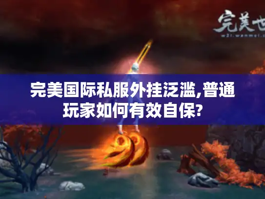 完美国际私服外挂泛滥,普通玩家如何有效自保?
