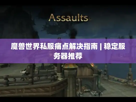 魔兽世界私服痛点解决指南 | 稳定服务器推荐