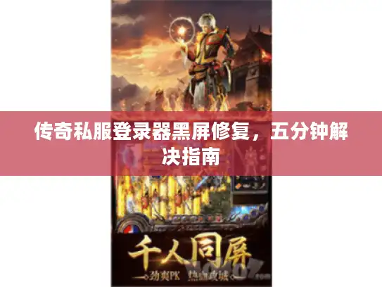传奇私服登录器黑屏修复，五分钟解决指南