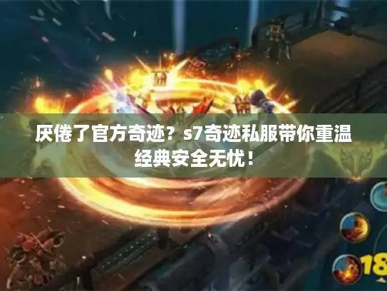 厌倦了官方奇迹？s7奇迹私服带你重温经典安全无忧！