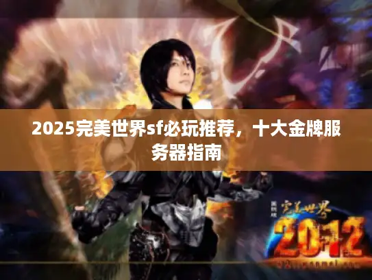 2025完美世界sf必玩推荐，十大金牌服务器指南