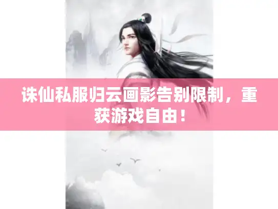 诛仙私服归云画影告别限制，重获游戏自由！