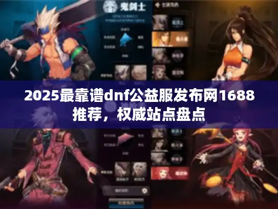 2025最靠谱dnf公益服发布网1688推荐,权威站点盘点 2025最靠谱dnf公益服发布网1688推荐,权威站点盘点
