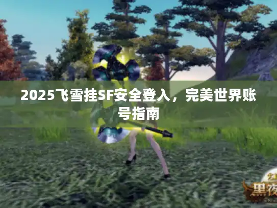 2025飞雪挂SF安全登入,完美世界账号指南 2025飞雪挂SF安全登入,完美世界账号指南