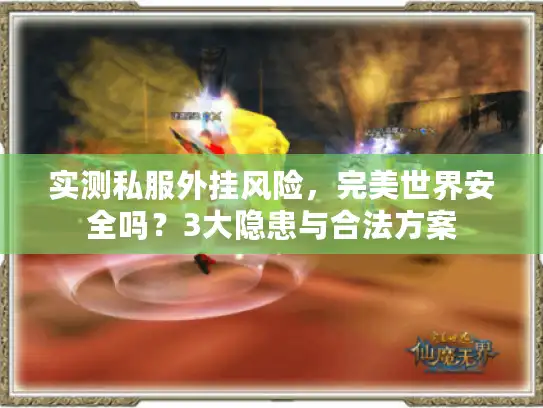 实测私服外挂风险，完美世界安全吗？3大隐患与合法方案