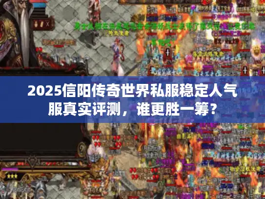 2025信阳传奇世界私服稳定人气服真实评测，谁更胜一筹？