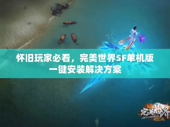 怀旧玩家必看，完美世界SF单机版一键安装解决方案