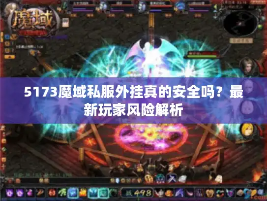 5173魔域私服外挂真的安全吗?最新玩家风险解析 5173魔域私服外挂真的安全吗?最新玩家风险解析