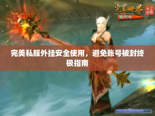 完美私服外挂安全使用，避免账号被封终极指南