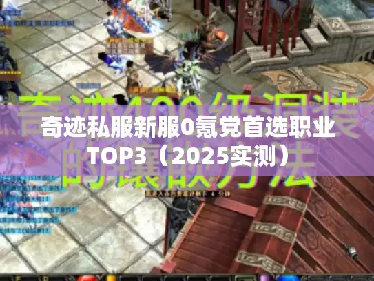 奇迹私服新服0氪党首选职业TOP3（2025实测）