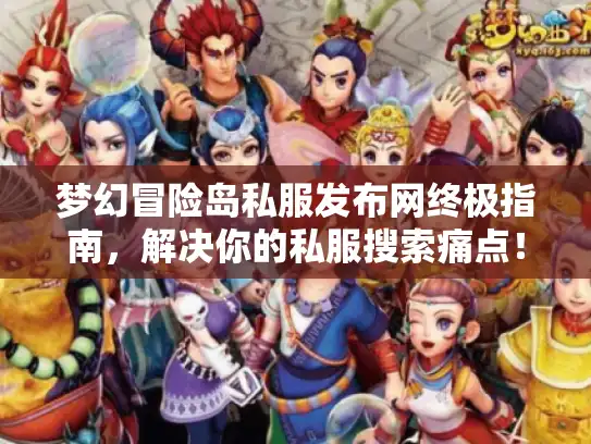 梦幻冒险岛私服发布网终极指南，解决你的私服搜索痛点！