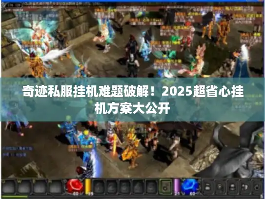奇迹私服挂机难题破解!2025超省心挂机方案大公开 奇迹私服挂机难题破解!2025超省心挂机方案大公开