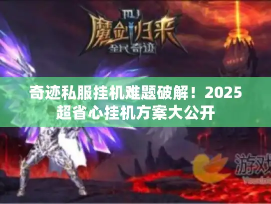 奇迹私服挂机难题破解!2025超省心挂机方案大公开 奇迹私服挂机难题破解!2025超省心挂机方案大公开