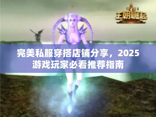 完美私服穿搭店铺分享，2025游戏玩家必看推荐指南
