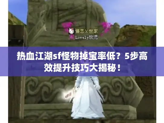热血江湖sf怪物掉宝率低？5步高效提升技巧大揭秘！