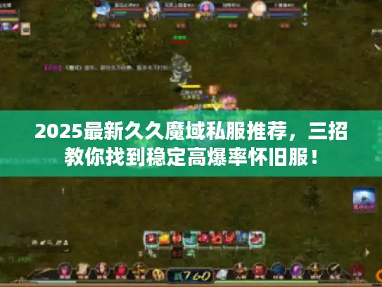 2025最新久久魔域私服推荐,三招教你找到稳定高爆率怀旧服! 2025最新久久魔域私服推荐,三招教你找到稳定高爆率怀旧服!