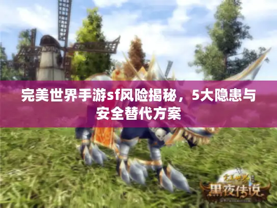 完美世界手游sf风险揭秘，5大隐患与安全替代方案