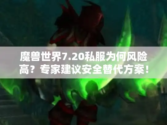 魔兽世界7.20私服为何风险高？专家建议安全替代方案！