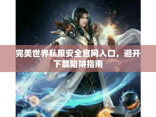 完美世界私服安全官网入口，避开下载陷阱指南