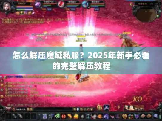 怎么解压魔域私服?2025年新手必看的完整解压教程 怎么解压魔域私服?2025年新手必看的完整解压教程