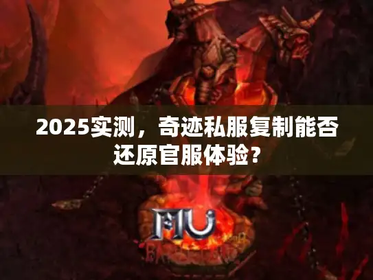 2025实测，奇迹私服复制能否还原官服体验？