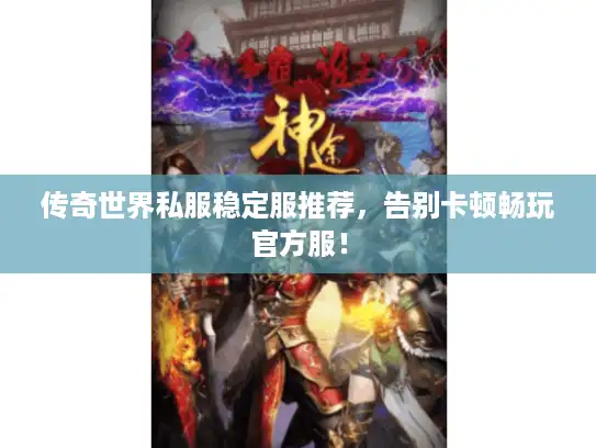 传奇世界私服稳定服推荐,告别卡顿畅玩官方服! 传奇世界私服稳定服推荐,告别卡顿畅玩官方服!