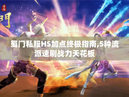 蜀门私服HS加点终极指南,5种流派速刷战力天花板