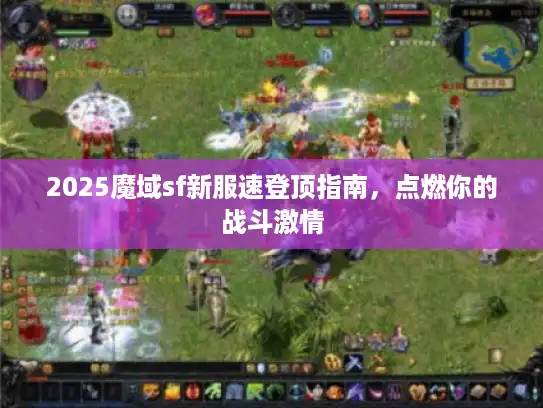 2025魔域sf新服速登顶指南，点燃你的战斗激情