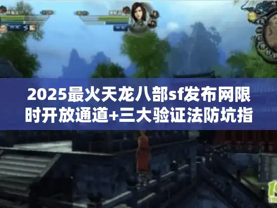 2025最火天龙八部sf发布网限时开放通道+三大验证法防坑指南