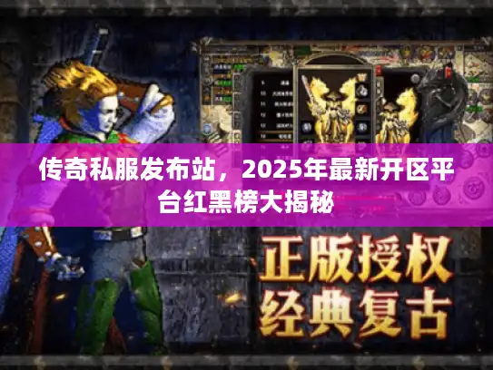 传奇私服发布站，2025年最新开区平台红黑榜大揭秘