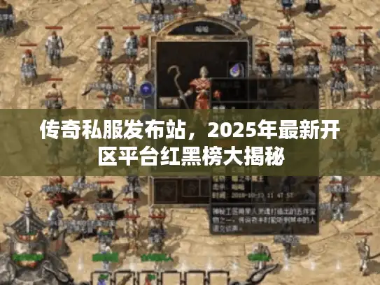 传奇私服发布站，2025年最新开区平台红黑榜大揭秘
