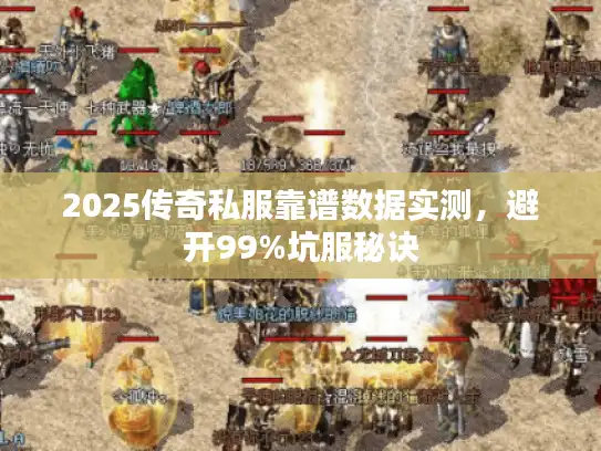 2025传奇私服靠谱数据实测，避开99%坑服秘诀