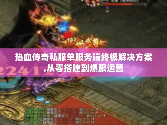 热血传奇私服单服务端终极解决方案,从零搭建到爆服运营 热血传奇私服单服务端终极解决方案,从零搭建到爆服运营