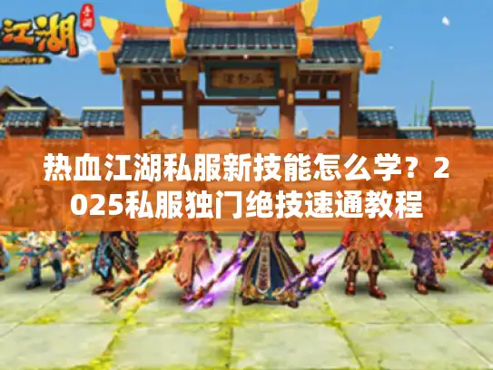热血江湖私服新技能怎么学？2025私服独门绝技速通教程