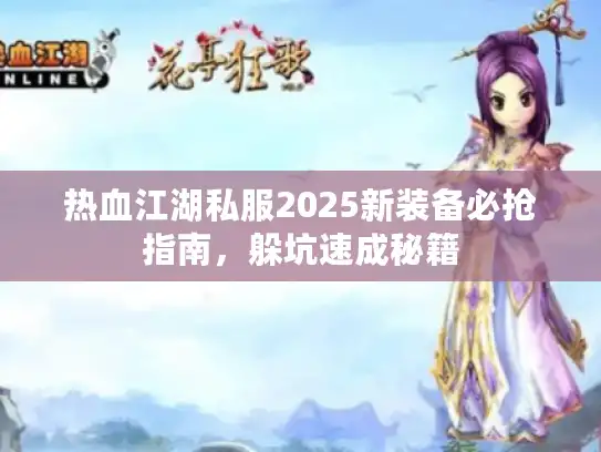 热血江湖私服2025新装备必抢指南，躲坑速成秘籍