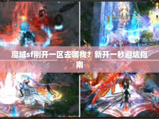 魔域sf刚开一区去哪找？新开一秒避坑指南