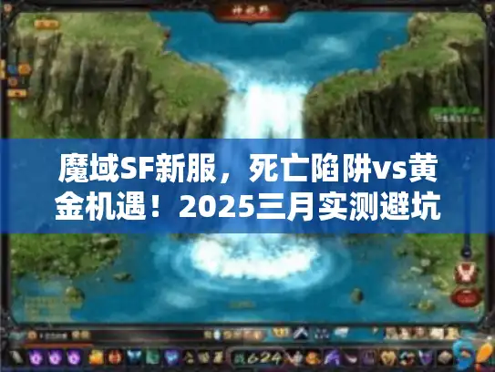 魔域SF新服，死亡陷阱vs黄金机遇！2025三月实测避坑路线