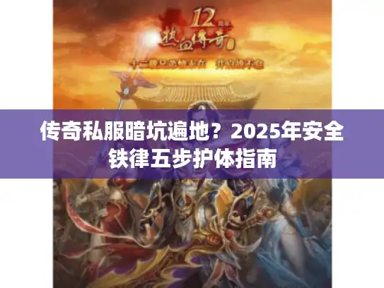 传奇私服暗坑遍地？2025年安全铁律五步护体指南