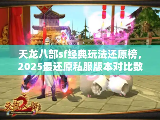 天龙八部sf经典玩法还原榜，2025最还原私服版本对比数据揭秘