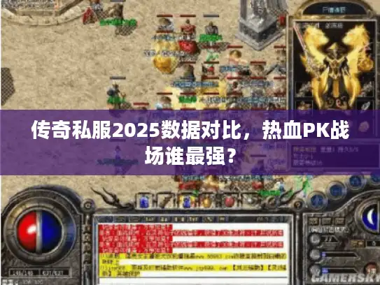 传奇私服2025数据对比，热血PK战场谁最强？