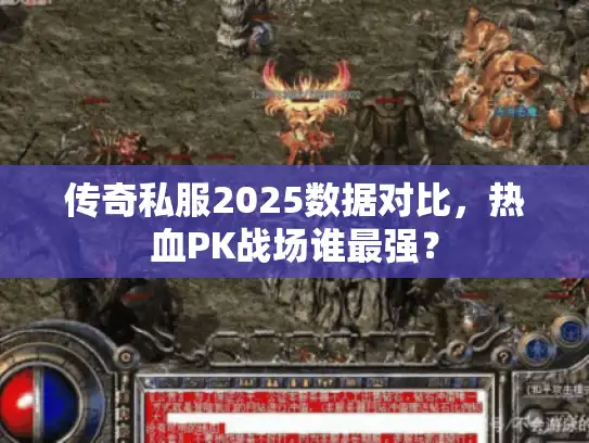 传奇私服2025数据对比，热血PK战场谁最强？