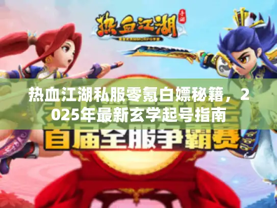 热血江湖私服零氪白嫖秘籍,2025年最新玄学起号指南 热血江湖私服零氪白嫖秘籍,2025年最新玄学起号指南