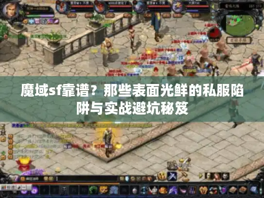 魔域sf靠谱?那些表面光鲜的私服陷阱与实战避坑秘笈 魔域sf靠谱?那些表面光鲜的私服陷阱与实战避坑秘笈