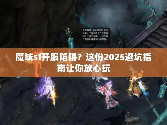 魔域sf开服陷阱？这份2025避坑指南让你放心玩