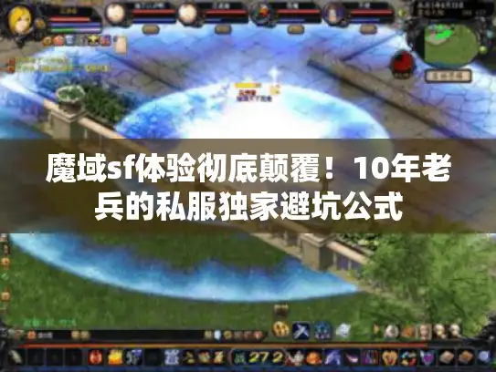 魔域sf体验彻底颠覆！10年老兵的私服独家避坑公式
