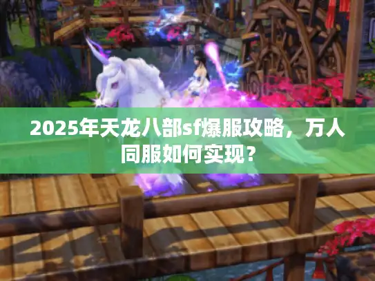 2025年天龙八部sf爆服攻略，万人同服如何实现？