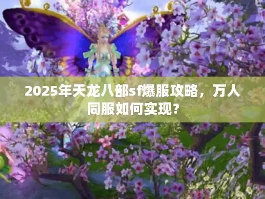 2025年天龙八部sf爆服攻略，万人同服如何实现？