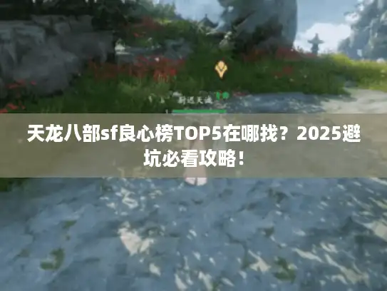 天龙八部sf良心榜TOP5在哪找？2025避坑必看攻略！