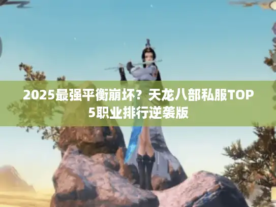 2025最强平衡崩坏？天龙八部私服TOP5职业排行逆袭版